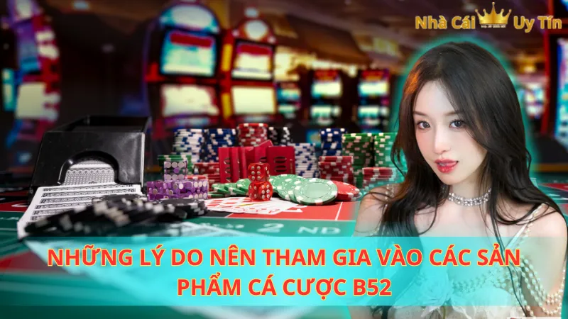 Những lý do nên tham gia vào các sản phẩm cá cược B52