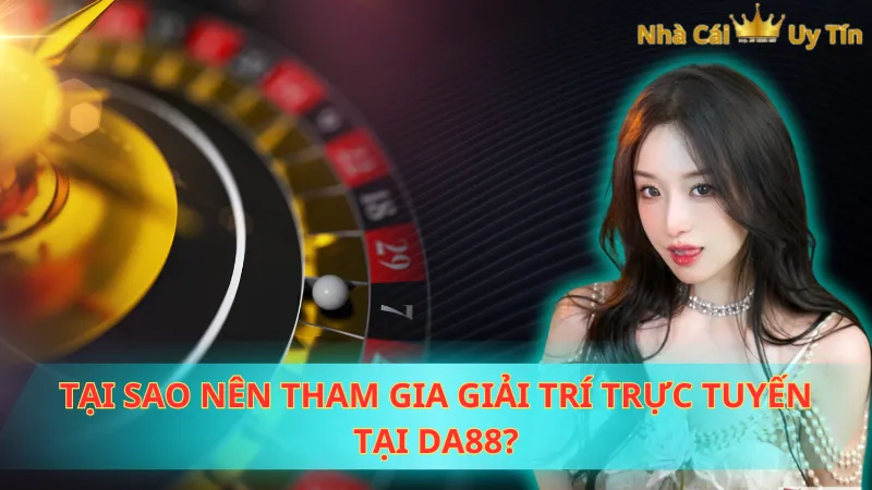 Tại sao nên tham gia giải trí trực tuyến tại Da88?