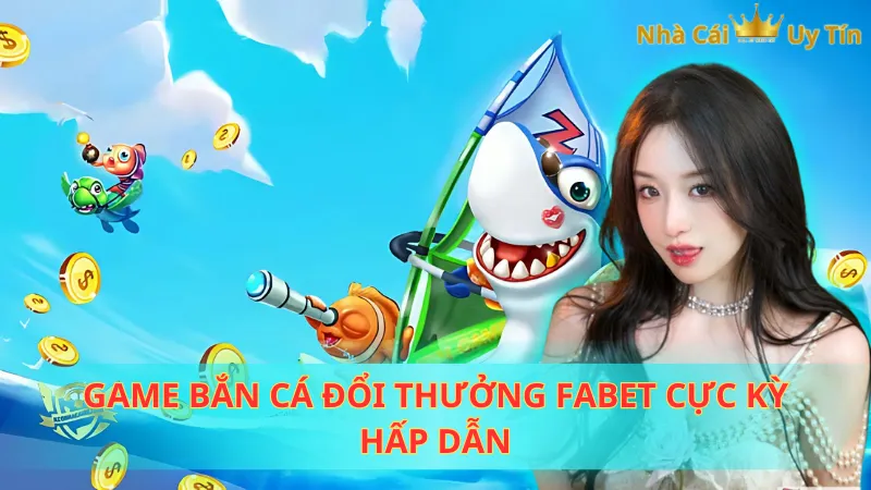 Game bắn cá đổi thưởng Fabet cực kỳ hấp dẫn