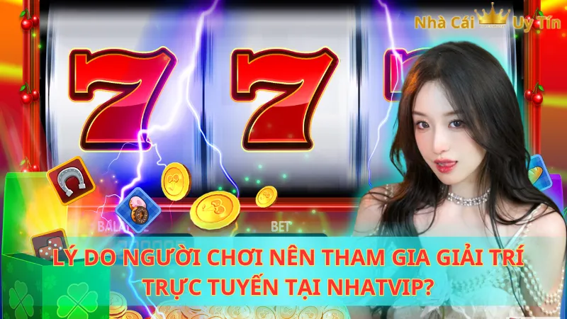 Lý do người chơi nên tham gia giải trí trực tuyến tại Nhatvip?