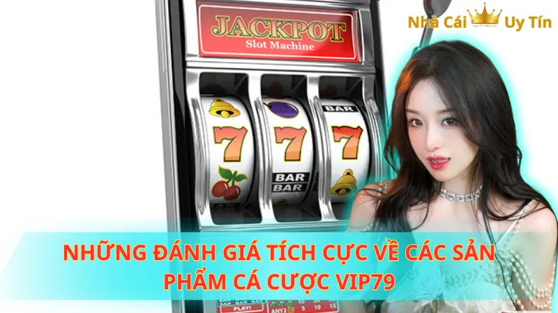 Những đánh giá tích cực về các sản phẩm cá cược Vip79