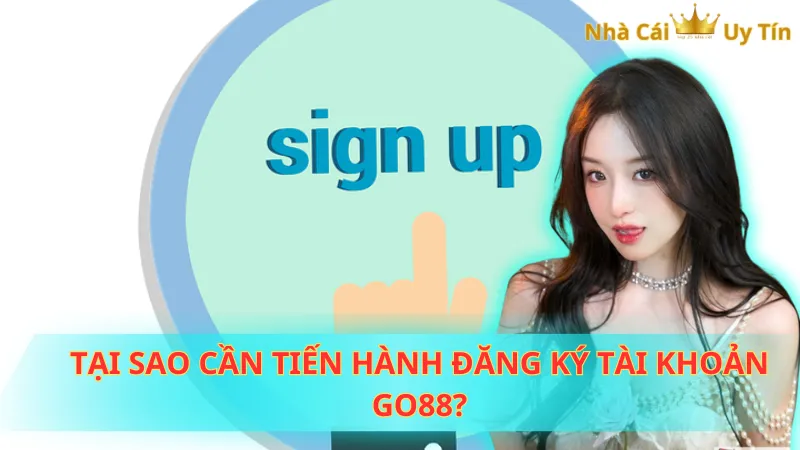 Tại sao cần tiến hành đăng ký tài khoản Go88?