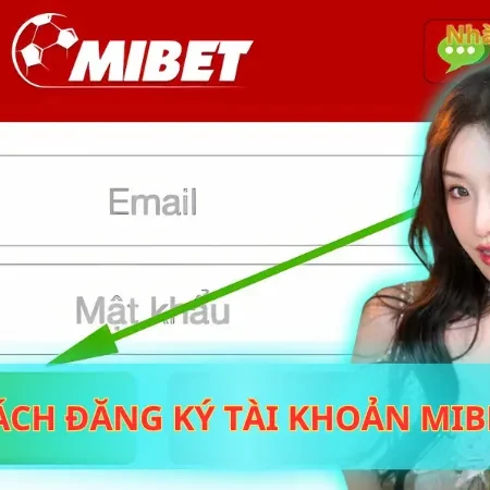 Hướng Dẫn Cách Đăng Ký Tài Khoản Mibet Nhanh Trong 2 Phút