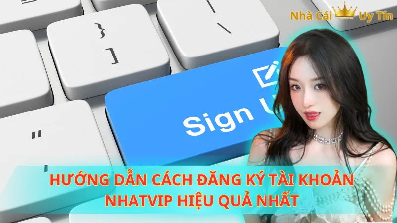 Hướng dẫn cách đăng ký tài khoản Nhatvip hiệu quả nhất