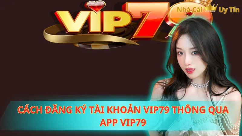 Cách đăng ký tài khoản Vip79 thông qua app Vip79