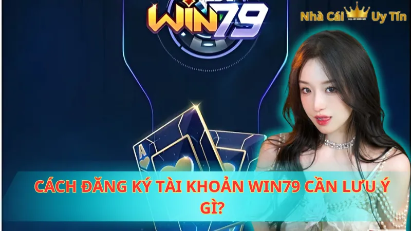 Đăng ký tài khoản WIN79 cần lưu ý gì?