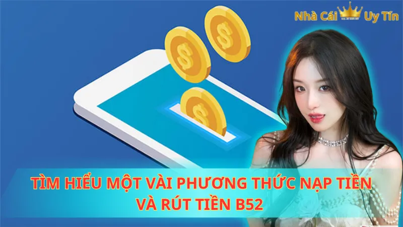 Tìm hiểu một vài phương thức nạp tiền và rút tiền B52 