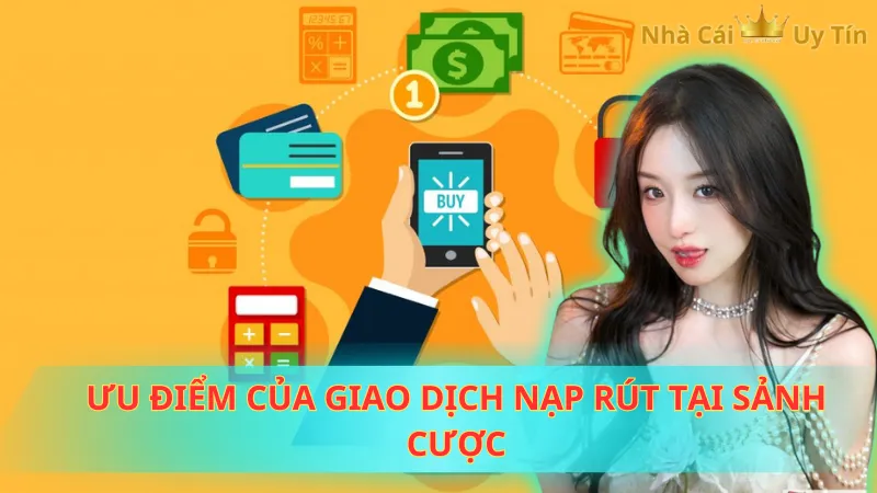 Ưu điểm của giao dịch nạp rút tại sảnh cược