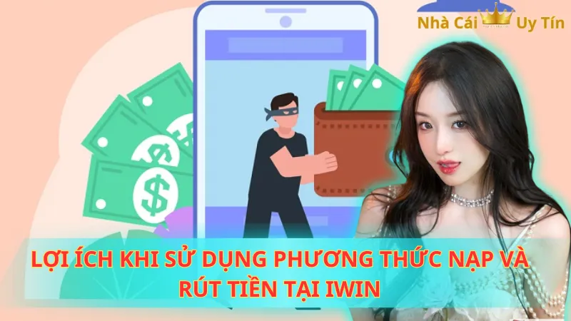 Lợi ích khi sử dụng phương thức nạp và rút tiền tại Iwin