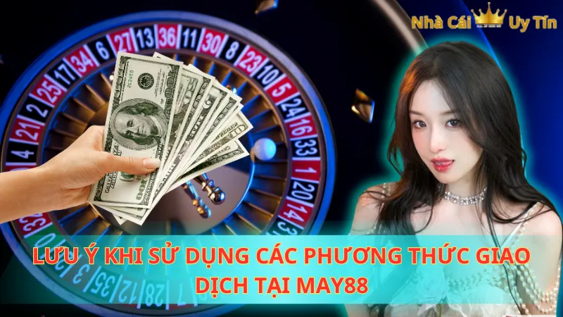 Lưu ý khi sử dụng các phương thức giao dịch tại May88